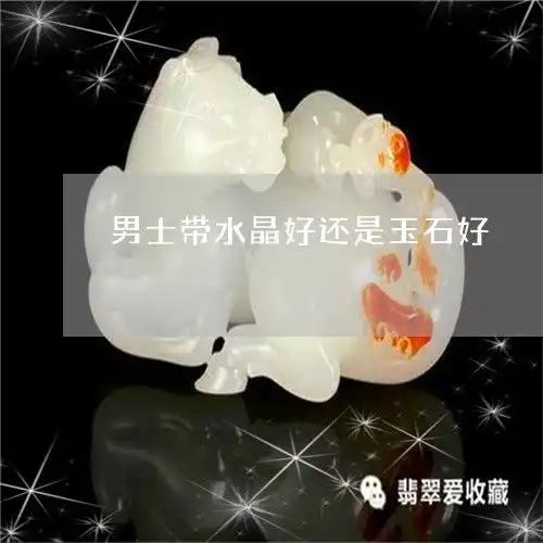 男士带水晶好还是玉石好男士带水晶好还是玉石好一点