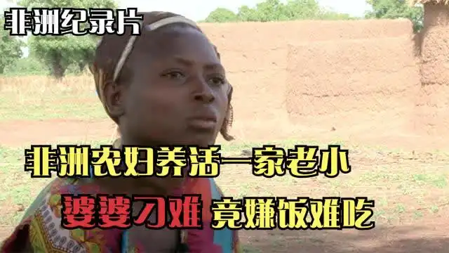 非洲家庭丈夫离家出走,农妇养活孩子和97岁婆婆,婆婆却嫌饭难吃