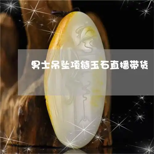 男士吊坠项链玉石直播带货男士玉吊坠配什么链子